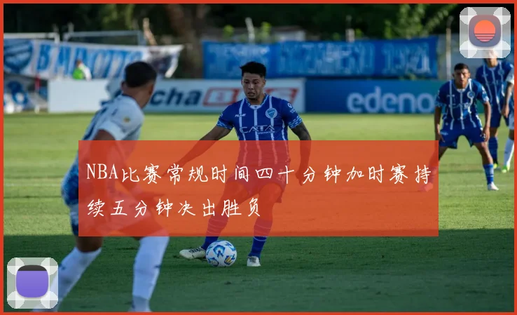 NBA比赛常规时间四十分钟加时赛持续五分钟决出胜负