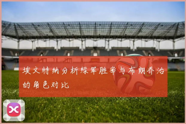 埃文特纳分析绿军胜率与布朗乔治的角色对比