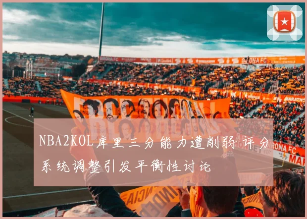 NBA2KOL库里三分能力遭削弱 评分系统调整引发平衡性讨论